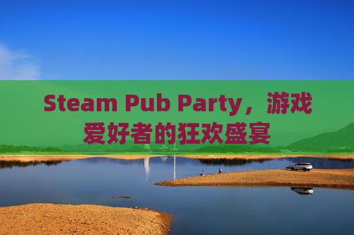 Steam Pub Party,游戏爱好者的狂欢盛宴 Steam Pub Party,游戏爱好者的狂欢盛宴
