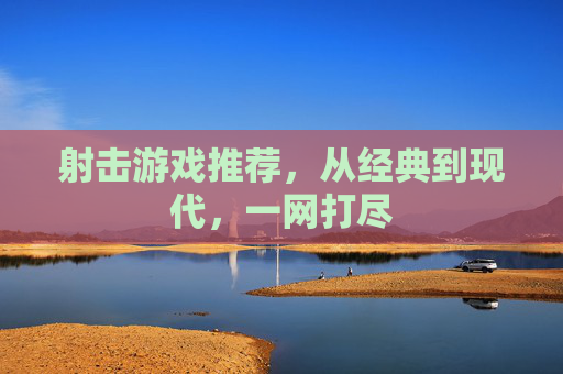 射击游戏推荐,从经典到现代,一网打尽 射击游戏推荐,从经典到现代,一网打尽