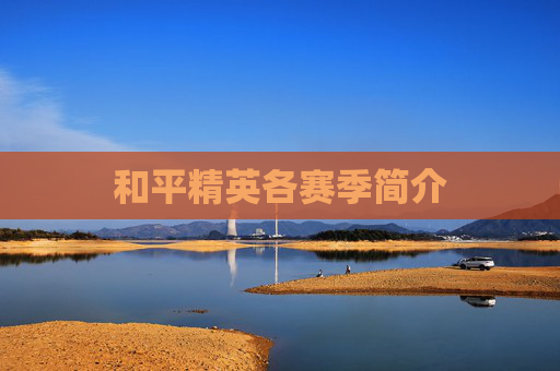 和平精英各赛季简介 和平精英各赛季简介