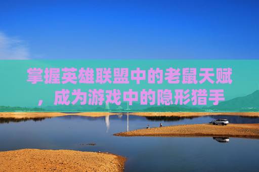 掌握英雄联盟中的老鼠天赋,成为游戏中的隐形猎手 掌握英雄联盟中的老鼠天赋,成为游戏中的隐形猎手