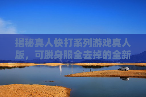 揭秘真人快打系列游戏真人版,可脱身服全去掉的全新体验 揭秘真人快打系列游戏真人版,可脱身服全去掉的全新体验