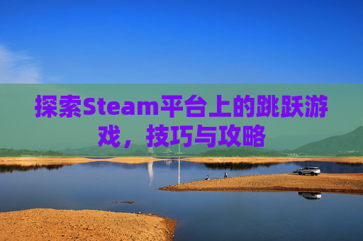 探索Steam平台上的跳跃游戏,技巧与攻略 探索Steam平台上的跳跃游戏,技巧与攻略