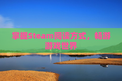 掌握Steam阅读方式,畅游游戏世界 掌握Steam阅读方式,畅游游戏世界