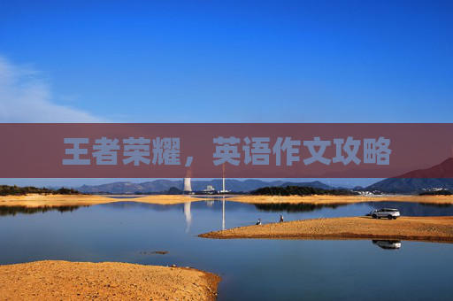 王者荣耀,英语作文攻略 王者荣耀,英语作文攻略