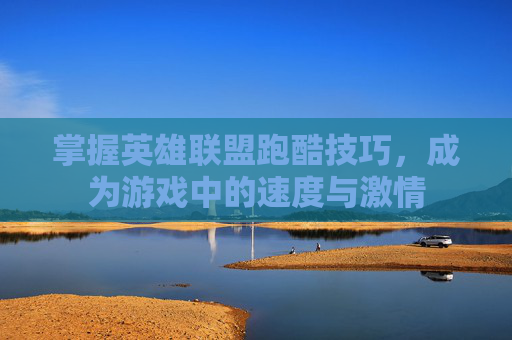 掌握英雄联盟跑酷技巧,成为游戏中的速度与激情 掌握英雄联盟跑酷技巧,成为游戏中的速度与激情