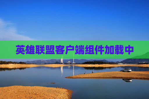 英雄联盟客户端组件加载中 英雄联盟客户端组件加载中