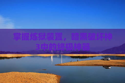 掌握炼狱装置,暗黑破坏神3中的终极神器 掌握炼狱装置,暗黑破坏神3中的终极神器