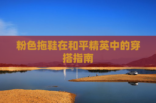 粉色拖鞋在和平精英中的穿搭指南 粉色拖鞋在和平精英中的穿搭指南