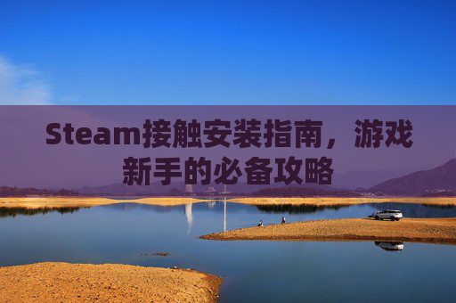 Steam接触安装指南,游戏新手的必备攻略 Steam接触安装指南,游戏新手的必备攻略