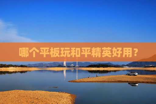 哪个平板玩和平精英好用? 哪个平板玩和平精英好用?