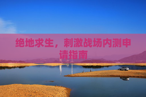 绝地求生,刺激战场内测申请指南 绝地求生,刺激战场内测申请指南
