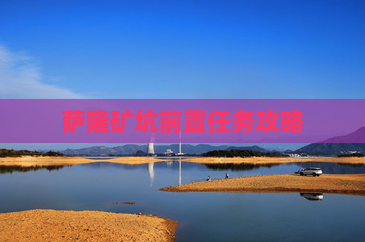萨隆矿坑前置任务攻略 萨隆矿坑前置任务攻略