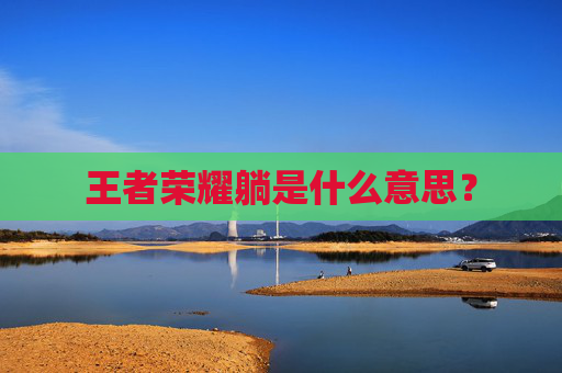 王者荣耀躺是什么意思? 王者荣耀躺是什么意思?