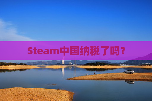 Steam中国纳税了吗? Steam中国纳税了吗?