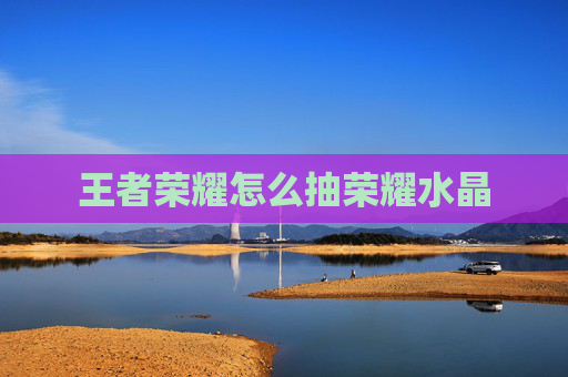 王者荣耀怎么抽荣耀水晶 王者荣耀怎么抽荣耀水晶