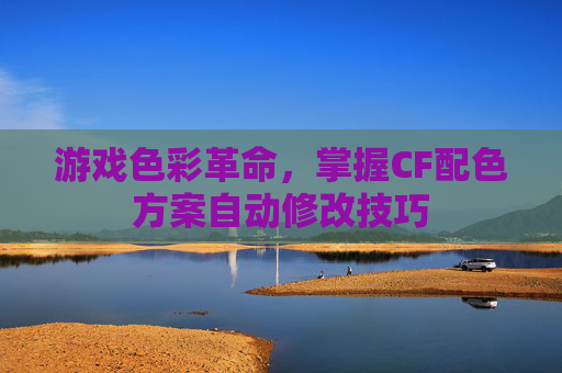 游戏色彩革命,掌握CF配色方案自动修改技巧 游戏色彩革命,掌握CF配色方案自动修改技巧