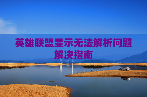 英雄联盟显示无法解析问题解决指南 英雄联盟显示无法解析问题解决指南