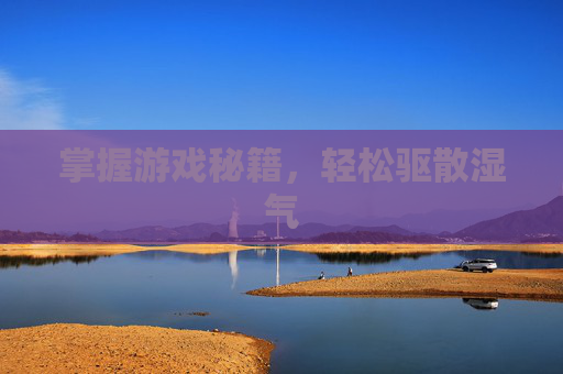 掌握游戏秘籍,轻松驱散湿气 掌握游戏秘籍,轻松驱散湿气