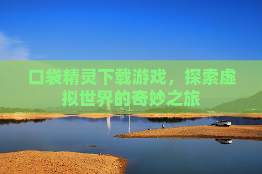 口袋精灵下载游戏,探索虚拟世界的奇妙之旅 口袋精灵下载游戏,探索虚拟世界的奇妙之旅