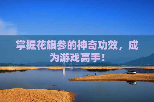 掌握花旗参的神奇功效,成为游戏高手! 掌握花旗参的神奇功效,成为游戏高手!