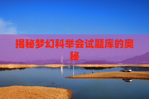 揭秘梦幻科举会试题库的奥秘 揭秘梦幻科举会试题库的奥秘