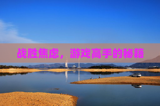 战胜焦虑,游戏高手的秘籍 战胜焦虑,游戏高手的秘籍