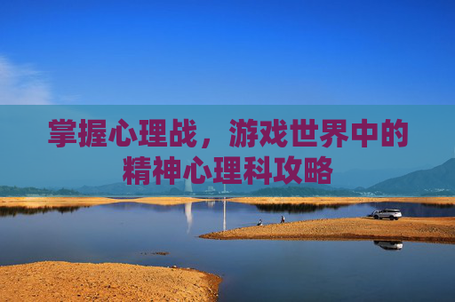 掌握心理战,游戏世界中的精神心理科攻略 掌握心理战,游戏世界中的精神心理科攻略
