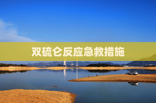 双硫仑反应急救措施 双硫仑反应急救措施