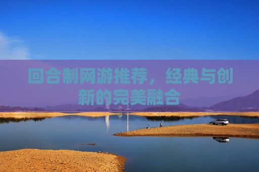 回合制网游推荐,经典与创新的完美融合 回合制网游推荐,经典与创新的完美融合