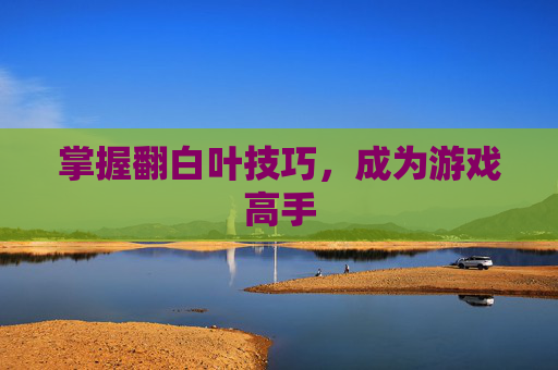 掌握翻白叶技巧,成为游戏高手 掌握翻白叶技巧,成为游戏高手