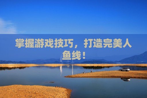 掌握游戏技巧,打造完美人鱼线! 掌握游戏技巧,打造完美人鱼线!