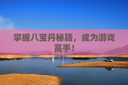 掌握八宝丹秘籍,成为游戏高手! 掌握八宝丹秘籍,成为游戏高手!