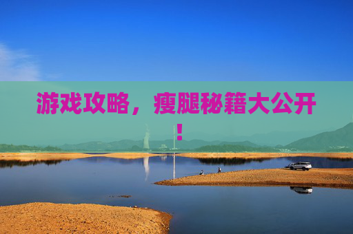 游戏攻略,瘦腿秘籍大公开! 游戏攻略,瘦腿秘籍大公开!