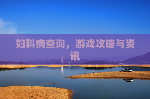 妇科病查询,游戏攻略与资讯 妇科病查询,游戏攻略与资讯