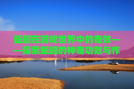 蚯蚓在游戏世界中的奇效——探索蚯蚓的神奇功效与作用 蚯蚓在游戏世界中的奇效——探索蚯蚓的神奇功效与作用