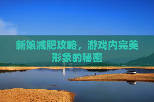 新娘减肥攻略,游戏内完美形象的秘密 新娘减肥攻略,游戏内完美形象的秘密