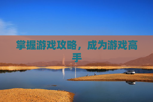 掌握游戏攻略,成为游戏高手 掌握游戏攻略,成为游戏高手