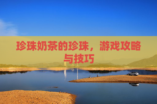 珍珠奶茶的珍珠,游戏攻略与技巧 珍珠奶茶的珍珠,游戏攻略与技巧