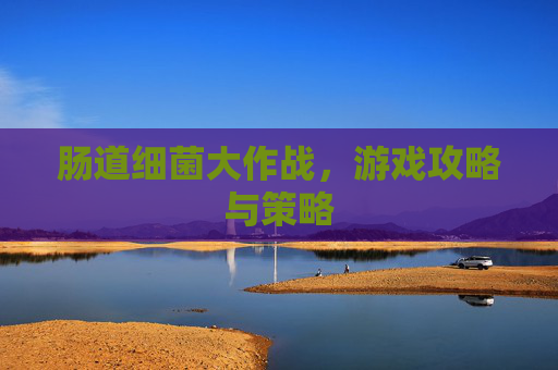 肠道细菌大作战,游戏攻略与策略 肠道细菌大作战,游戏攻略与策略