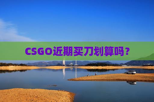 CSGO近期买刀划算吗? CSGO近期买刀划算吗?