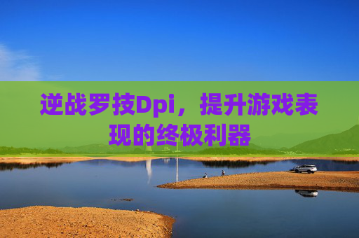 逆战罗技Dpi,提升游戏表现的终极利器 逆战罗技Dpi,提升游戏表现的终极利器