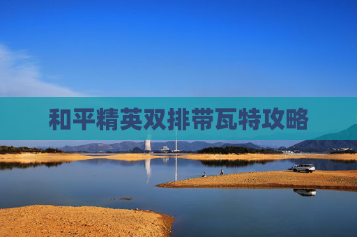 和平精英双排带瓦特攻略 和平精英双排带瓦特攻略