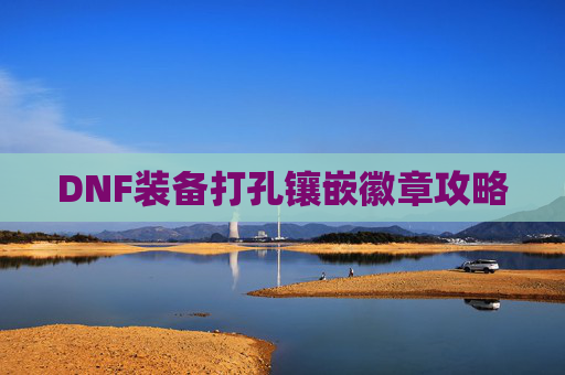 DNF装备打孔镶嵌徽章攻略 DNF装备打孔镶嵌徽章攻略