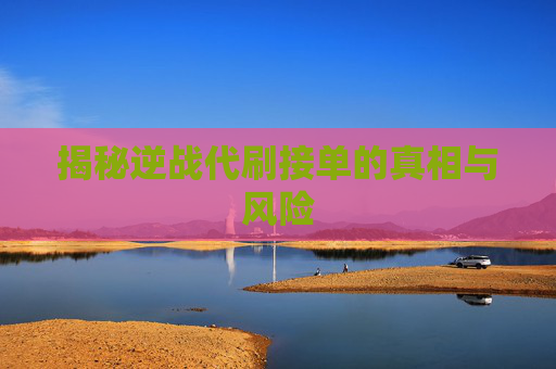 揭秘逆战代刷接单的真相与风险 揭秘逆战代刷接单的真相与风险