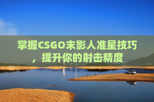 掌握CSGO末影人准星技巧,提升你的射击精度 掌握CSGO末影人准星技巧,提升你的射击精度