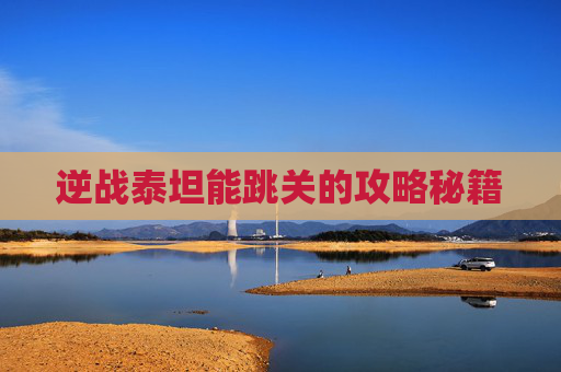 逆战泰坦能跳关的攻略秘籍 逆战泰坦能跳关的攻略秘籍