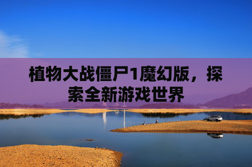 植物大战僵尸1魔幻版,探索全新游戏世界 植物大战僵尸1魔幻版,探索全新游戏世界