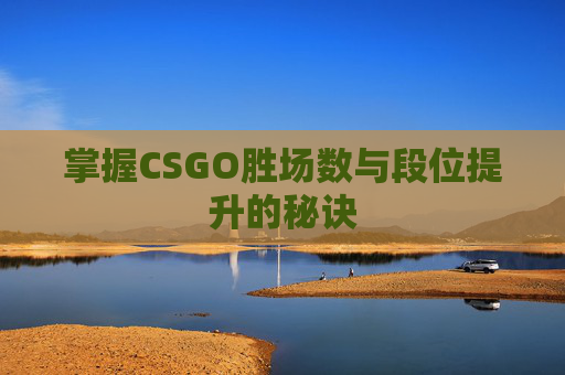 掌握CSGO胜场数与段位提升的秘诀 掌握CSGO胜场数与段位提升的秘诀