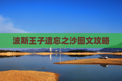 波斯王子遗忘之沙图文攻略 波斯王子遗忘之沙图文攻略