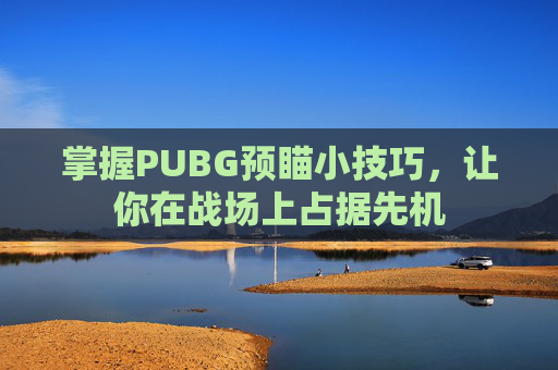 掌握PUBG预瞄小技巧,让你在战场上占据先机 掌握PUBG预瞄小技巧,让你在战场上占据先机